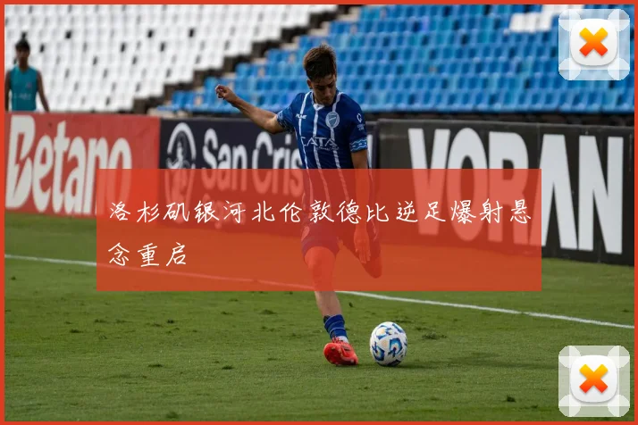 洛杉矶银河北伦敦德比逆足爆射悬念重启