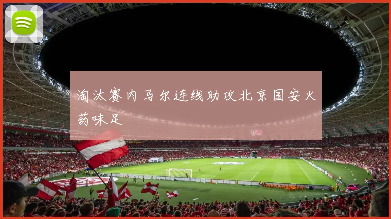 淘汰赛内马尔连线助攻北京国安火药味足