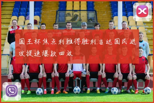 国王杯焦点利雅得胜利吉达国民进攻提速爆款回放