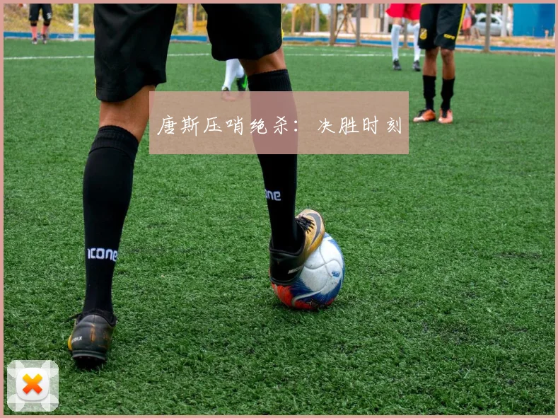 唐斯压哨绝杀：决胜时刻