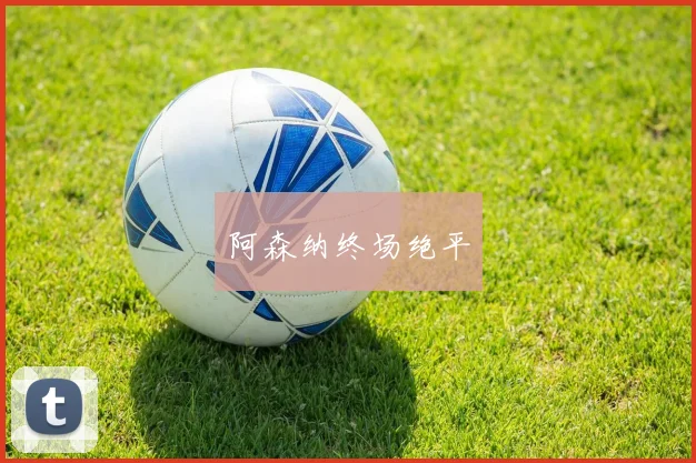 阿森纳终场绝平