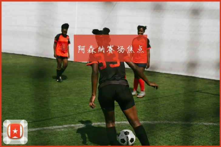 阿森纳赛场焦点