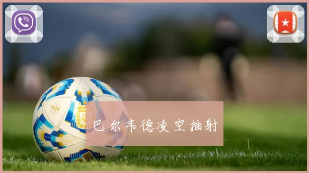 巴尔韦德凌空抽射