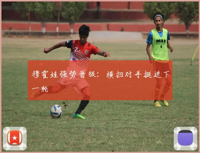 穆霍娃强势晋级：横扫对手挺进下一轮