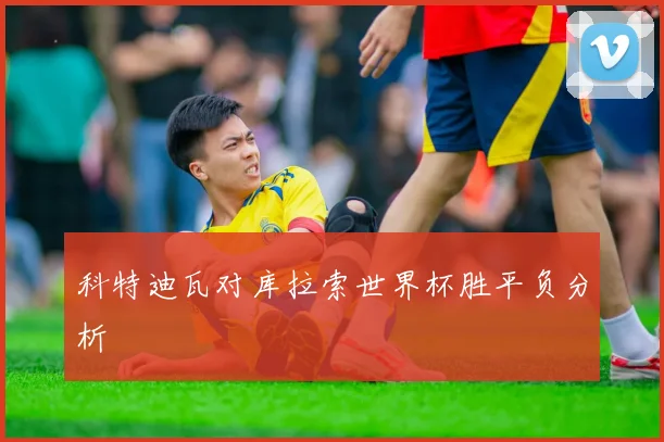 科特迪瓦对库拉索世界杯胜平负分析