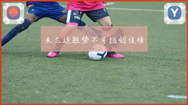 米兰连胜势不可挡创佳绩
