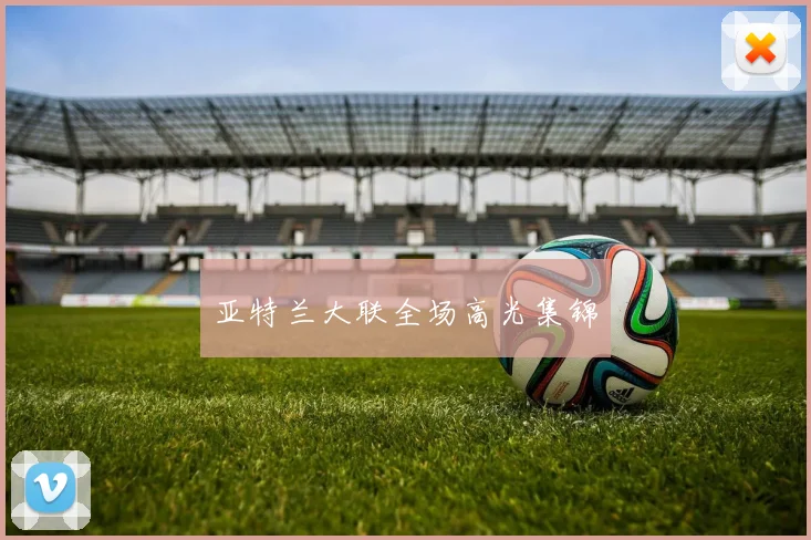 亚特兰大联全场高光集锦