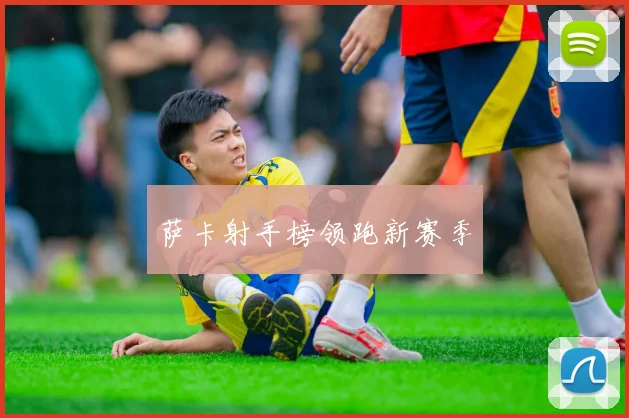 萨卡射手榜领跑新赛季