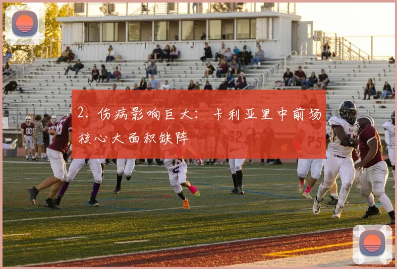 2. 伤病影响巨大：卡利亚里中前场核心大面积缺阵