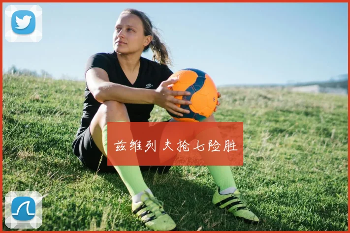 兹维列夫抢七险胜