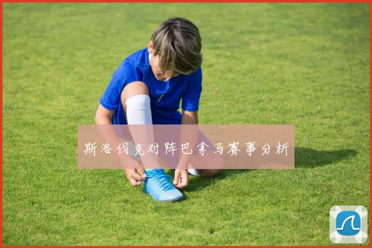 斯洛伐克对阵巴拿马赛事分析