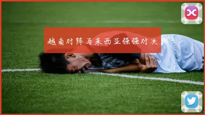 越南对阵马来西亚强强对决