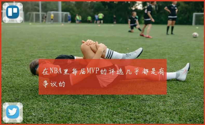 在NBA里每届MVP的评选几乎都是有争议的