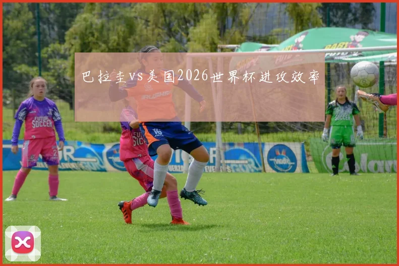 巴拉圭vs美国2026世界杯进攻效率