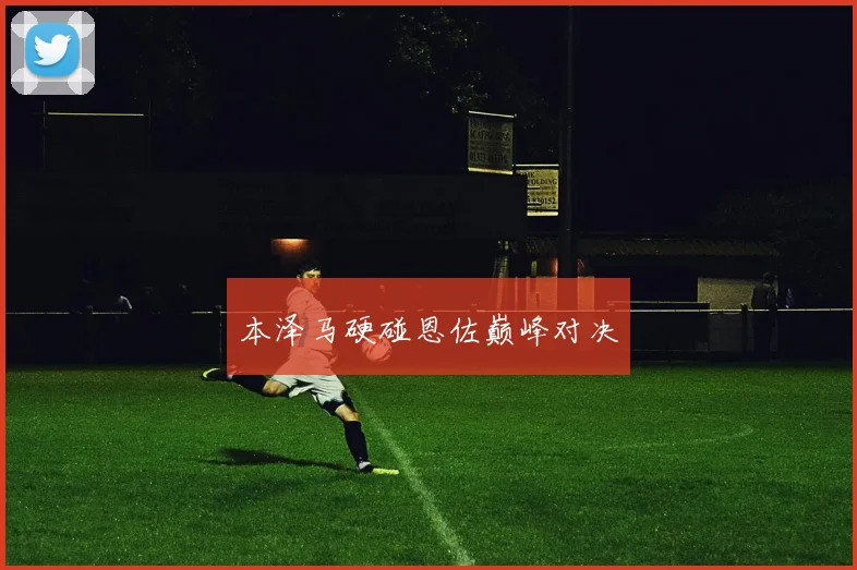 本泽马硬碰恩佐巅峰对决