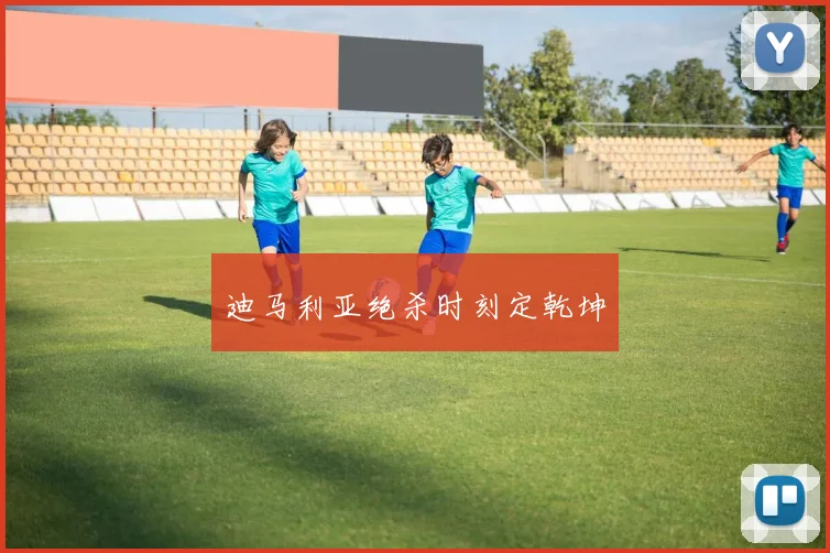 迪马利亚绝杀时刻定乾坤