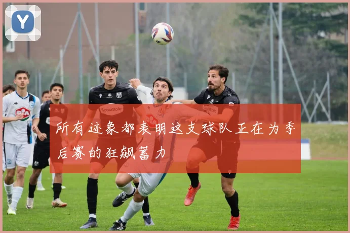 所有迹象都表明这支球队正在为季后赛的狂飙蓄力