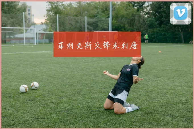 菲利克斯交锋米利唐