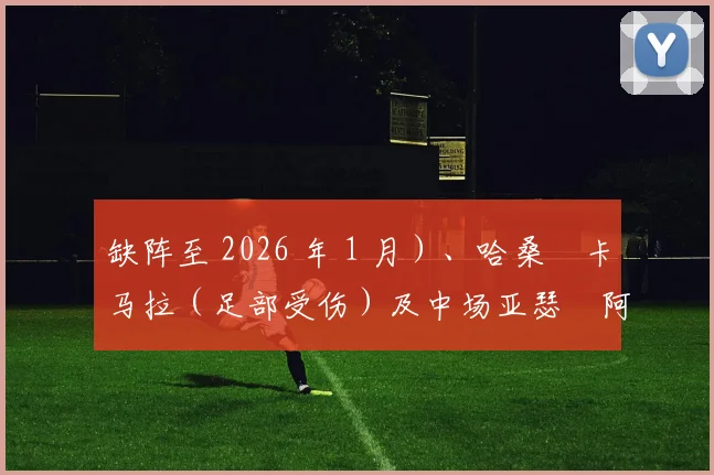 缺阵至 2026 年 1 月）、哈桑・卡马拉（足部受伤）及中场亚瑟・阿塔（大腿受伤）缺阵