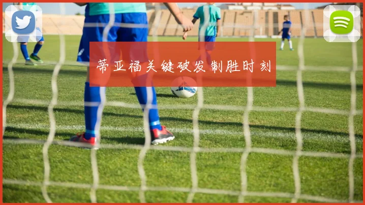 蒂亚福关键破发制胜时刻