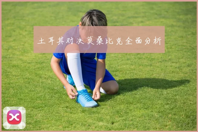 土耳其对决莫桑比克全面分析