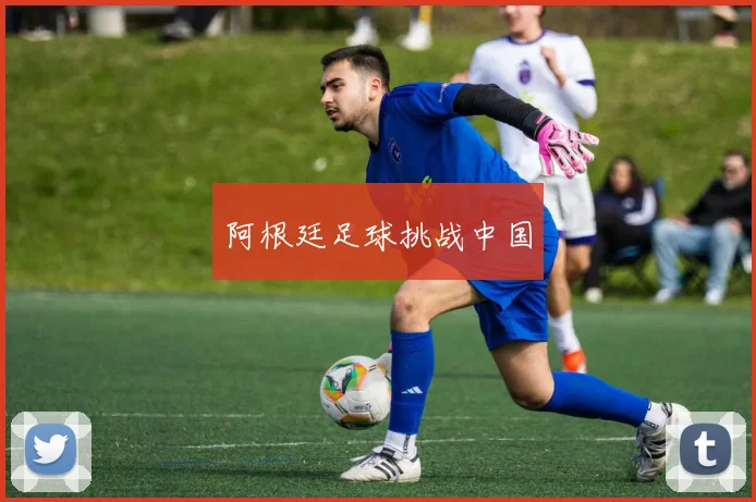 阿根廷足球挑战中国
