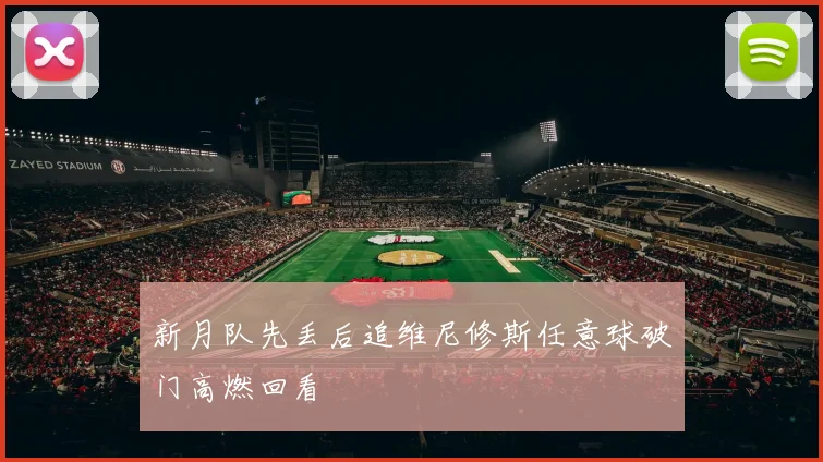 新月队先丢后追维尼修斯任意球破门高燃回看