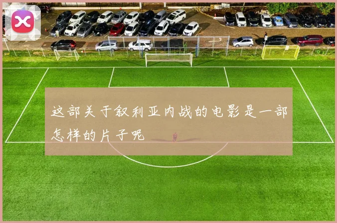 这部关于叙利亚内战的电影是一部怎样的片子呢