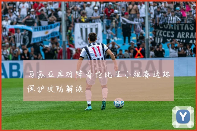 马苏亚库对阵哥伦比亚小组赛边路保护攻防解读
