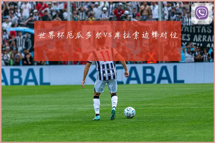 世界杯厄瓜多尔vs库拉索边锋对位