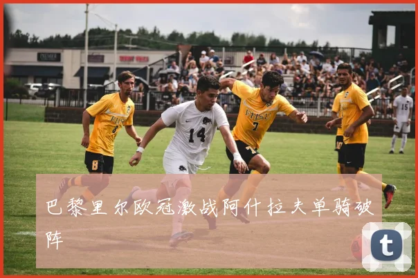 巴黎里尔欧冠激战阿什拉夫单骑破阵