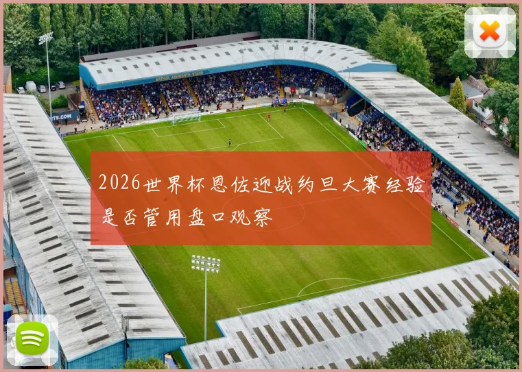 2026世界杯恩佐迎战约旦大赛经验是否管用盘口观察