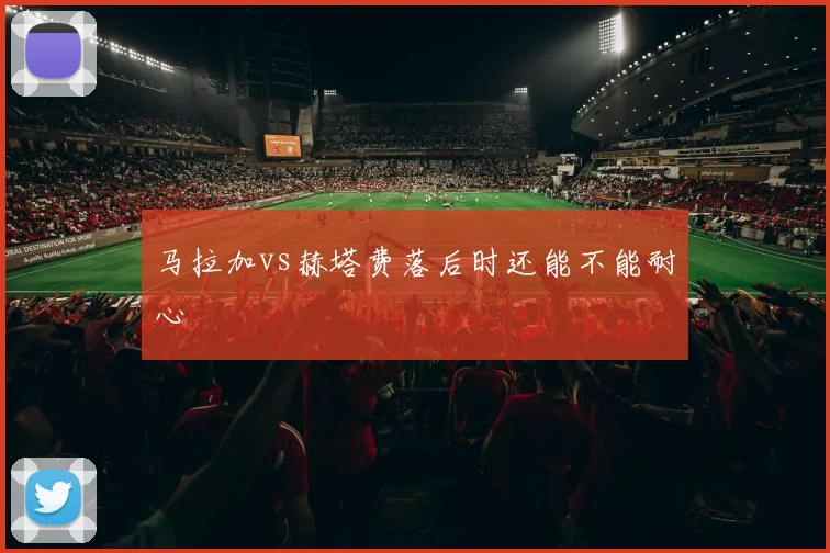 马拉加vs赫塔费落后时还能不能耐心