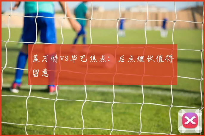 莱万特vs毕巴焦点：后点埋伏值得留意