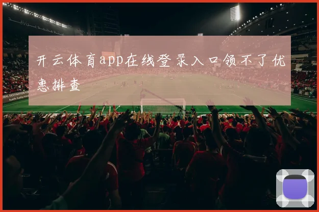 开云体育app在线登录入口领不了优惠排查