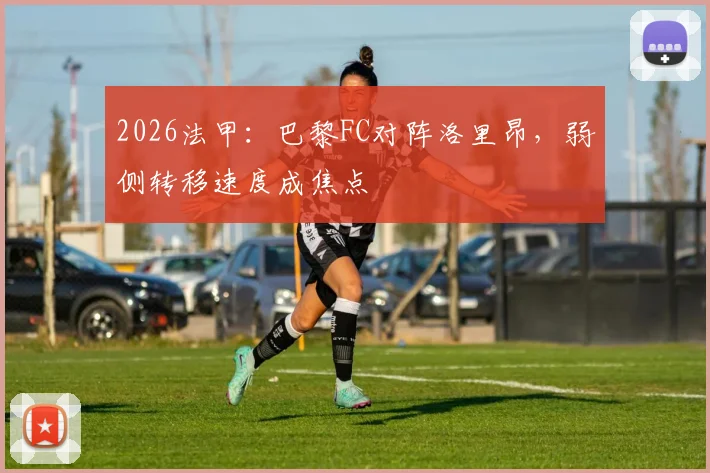 2026法甲：巴黎FC对阵洛里昂，弱侧转移速度成焦点