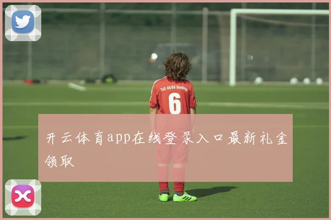 开云体育app在线登录入口最新礼金领取