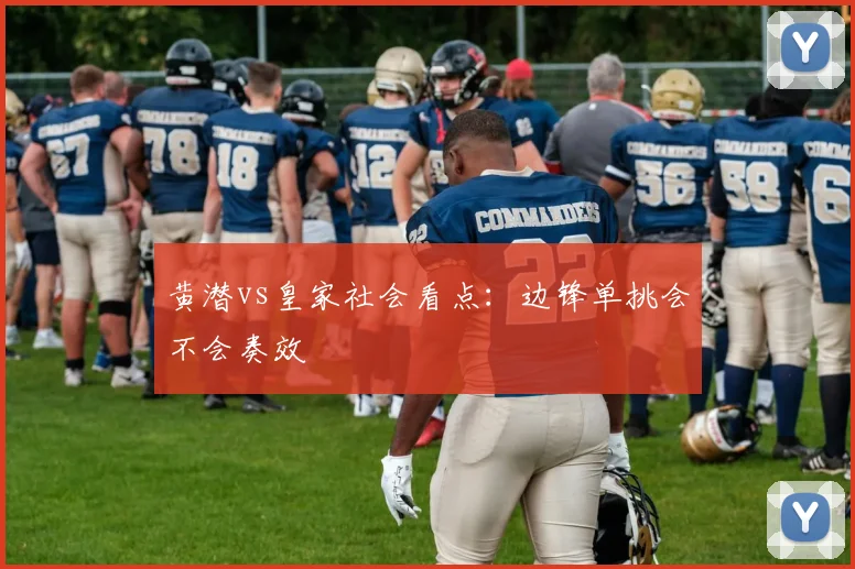 黄潜vs皇家社会看点：边锋单挑会不会奏效