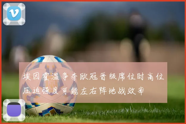 埃因霍温争夺欧冠晋级席位时高位压迫强度可能左右阵地战效率