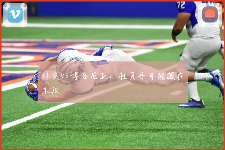 科莫vs博洛尼亚，胜负手可能藏在末段