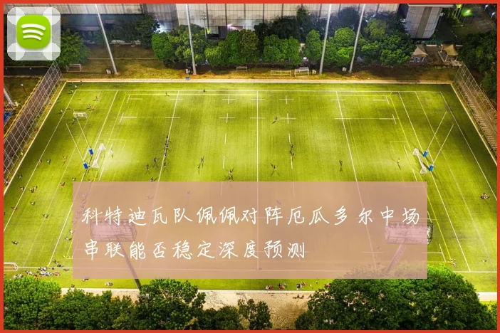科特迪瓦队佩佩对阵厄瓜多尔中场串联能否稳定深度预测