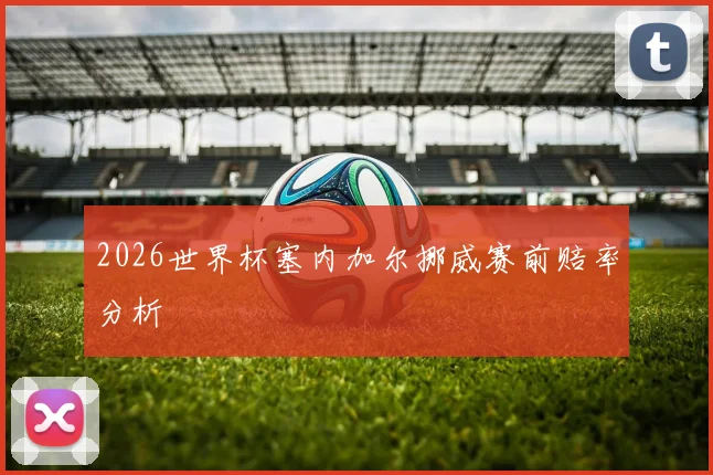 2026世界杯塞内加尔挪威赛前赔率分析