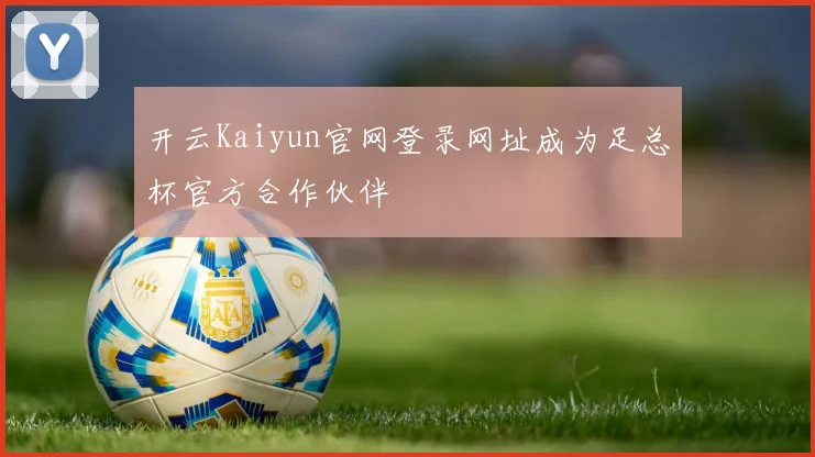 开云Kaiyun官网登录网址成为足总杯官方合作伙伴