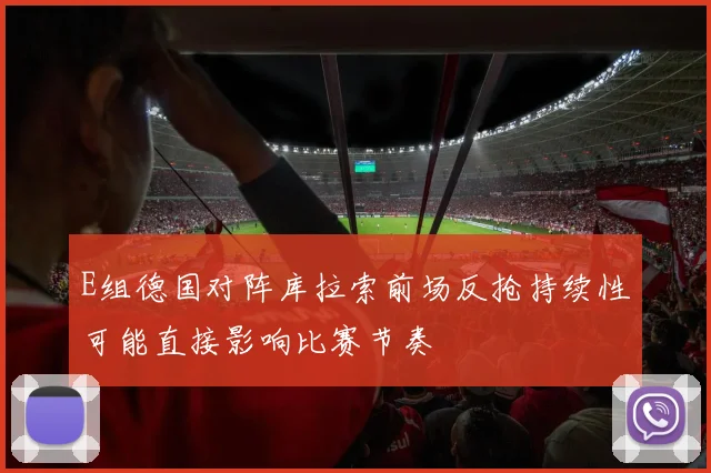 E组德国对阵库拉索前场反抢持续性可能直接影响比赛节奏