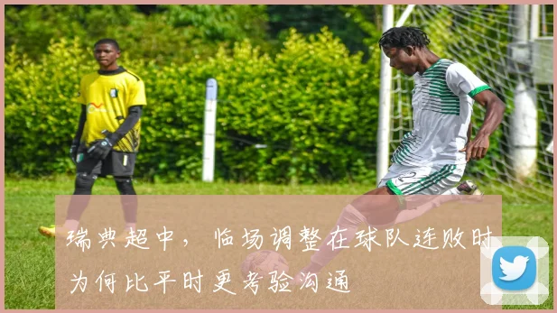 瑞典超中，临场调整在球队连败时为何比平时更考验沟通